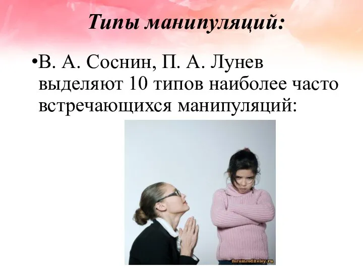 Типы манипуляций: В. А. Соснин, П. А. Лунев выделяют 10 типов наиболее часто встречающихся манипуляций: