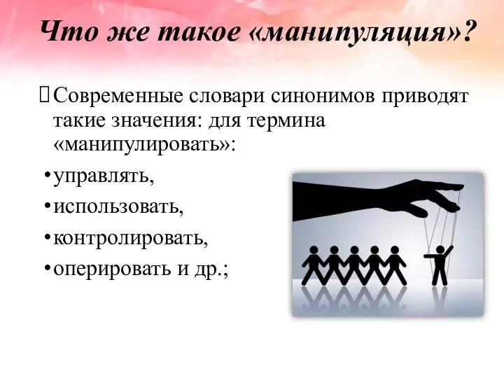 Что же такое «манипуляция»? Современные словари синонимов приводят такие значения: для термина