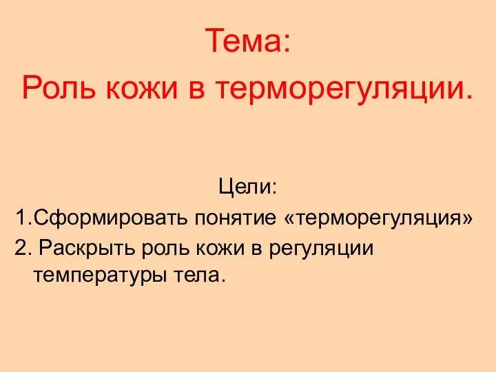 Тема: Роль кожи в терморегуляции. Цели: 1.Сформировать понятие «терморегуляция» 2. Раскрыть роль