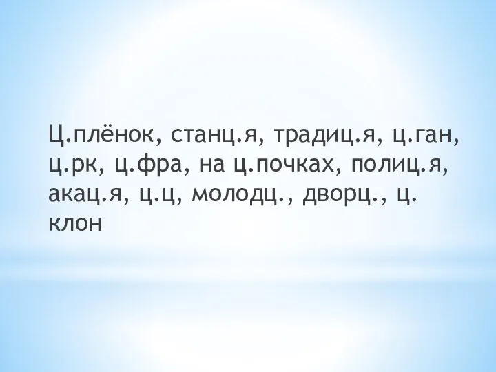 Ц.плёнок, станц.я, традиц.я, ц.ган, ц.рк, ц.фра, на ц.почках, полиц.я, акац.я, ц.ц, молодц., дворц., ц.клон