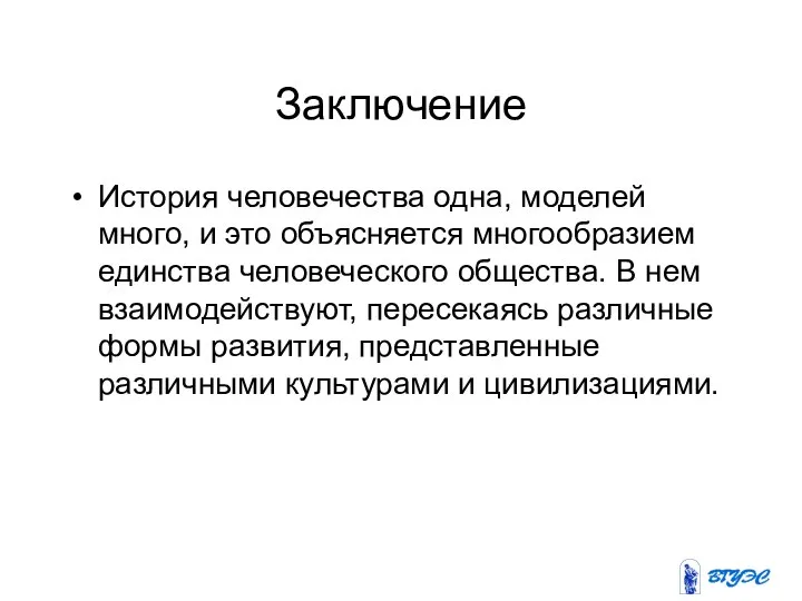 Заключение История человечества одна, моделей много, и это объясняется многообразием единства человеческого