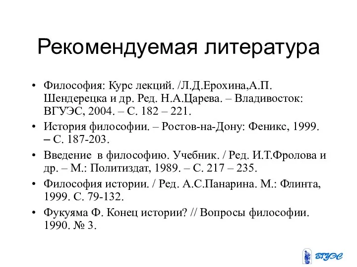 Рекомендуемая литература Философия: Курс лекций. /Л.Д.Ерохина,А.П.Шендерецка и др. Ред. Н.А.Царева. – Владивосток: