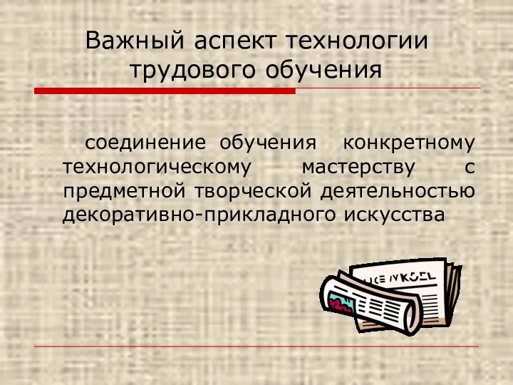 Важный аспект технологии трудового обучения соединение обучения конкретному технологическому мастерству с предметной творческой деятельностью декоративно-прикладного искусства