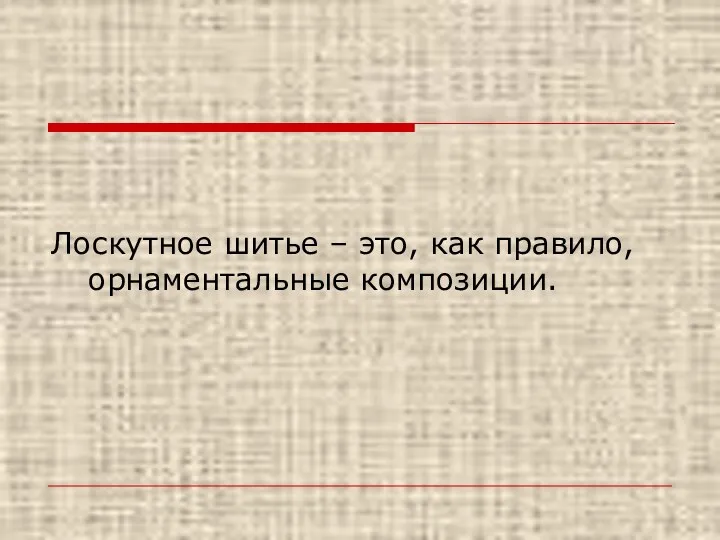 Лоскутное шитье – это, как правило, орнаментальные композиции.