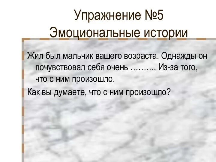 Упражнение №5 Эмоциональные истории Жил был мальчик вашего возраста. Однажды он почувствовал