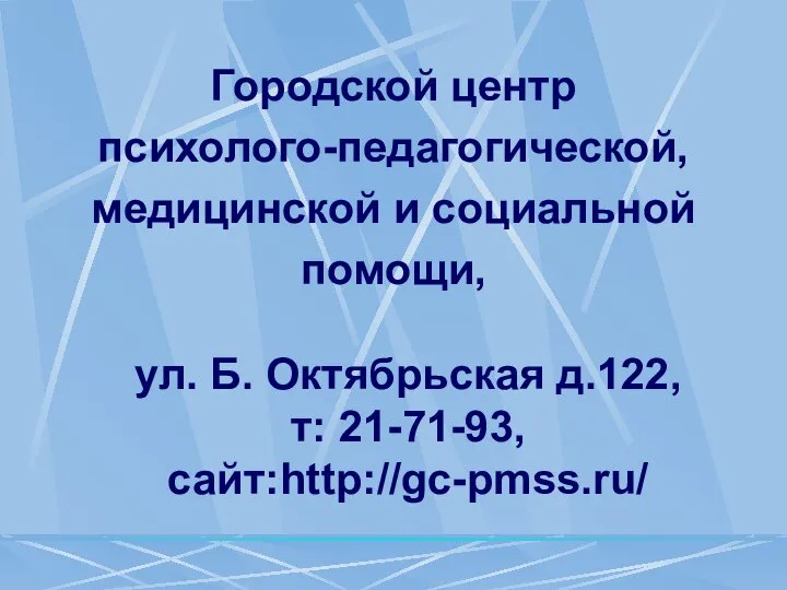 Городской центр психолого-педагогической, медицинской и социальной помощи, ул. Б. Октябрьская д.122, т: 21-71-93, сайт:http://gc-pmss.ru/