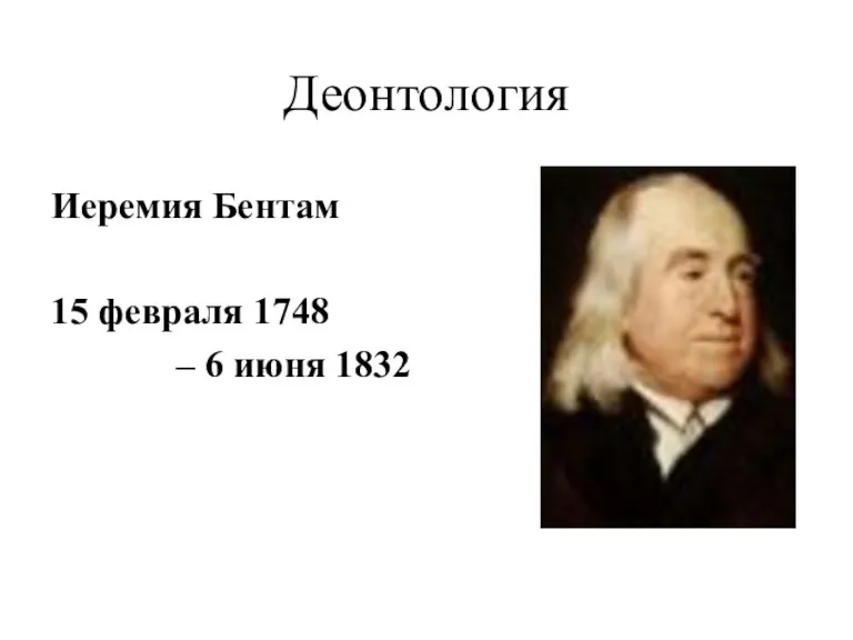Деонтология Иеремия Бентам 15 февраля 1748 – 6 июня 1832