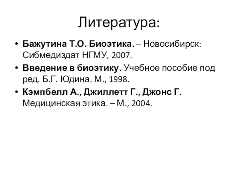 Литература: Бажутина Т.О. Биоэтика. – Новосибирск: Сибмедиздат НГМУ, 2007. Введение в биоэтику.