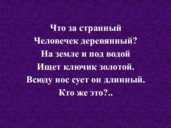 Что за странный Человечек деревянный? На земле и под водой Ищет ключик