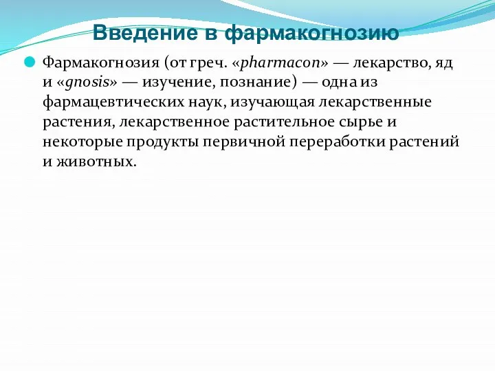 Введение в фармакогнозию Фармакогнозия (от греч. «pharmacon» — лекарство, яд и «gnosis»