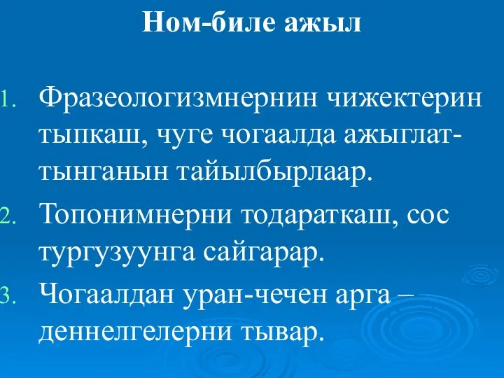 Ном-биле ажыл Фразеологизмнернин чижектерин тыпкаш, чуге чогаалда ажыглат-тынганын тайылбырлаар. Топонимнерни тодараткаш, сос