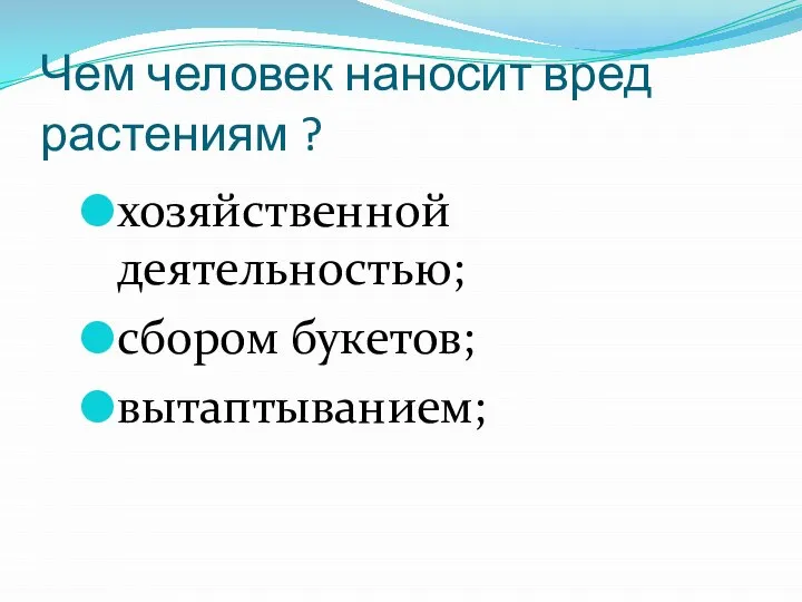 Чем человек наносит вред растениям ? хозяйственной деятельностью; сбором букетов; вытаптыванием;