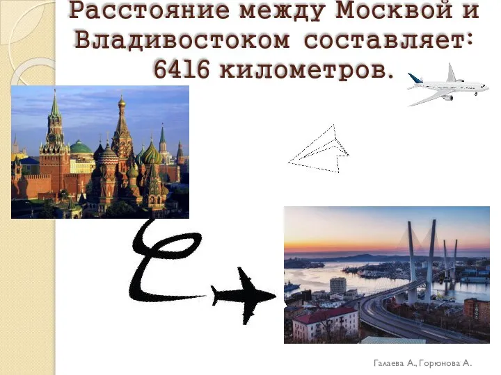 Расстояние между Москвой и Владивостоком составляет: 6416 километров. Галаева А., Горюнова А.