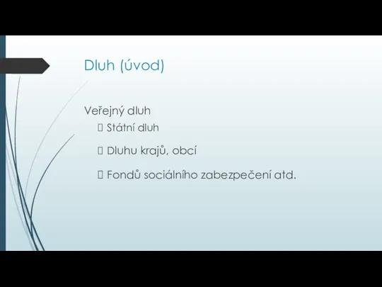 Dluh (úvod) Veřejný dluh Státní dluh Dluhu krajů, obcí Fondů sociálního zabezpečení atd.