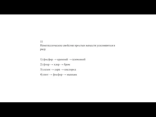 11 Не­ме­тал­ли­че­ские свой­ства про­стых ве­ществ уси­ли­ва­ют­ся в ряду 1) фос­фор → крем­ний