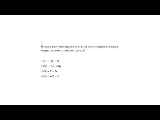 4 В каком ряду хи­ми­че­ские эле­мен­ты рас­по­ло­же­ны в по­ряд­ке воз­рас­та­ния их атом­но­го