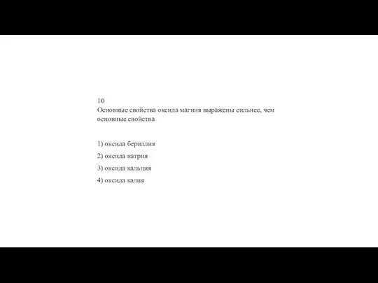 10 Ос­нов­ные свой­ства ок­си­да маг­ния вы­ра­же­ны силь­нее, чем ос­нов­ные свой­ства 1) ок­си­да