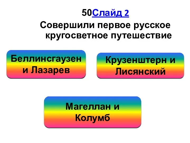 50Слайд 2 Совершили первое русское кругосветное путешествие Крузенштерн и Лисянский Беллинсгаузен и Лазарев Магеллан и Колумб