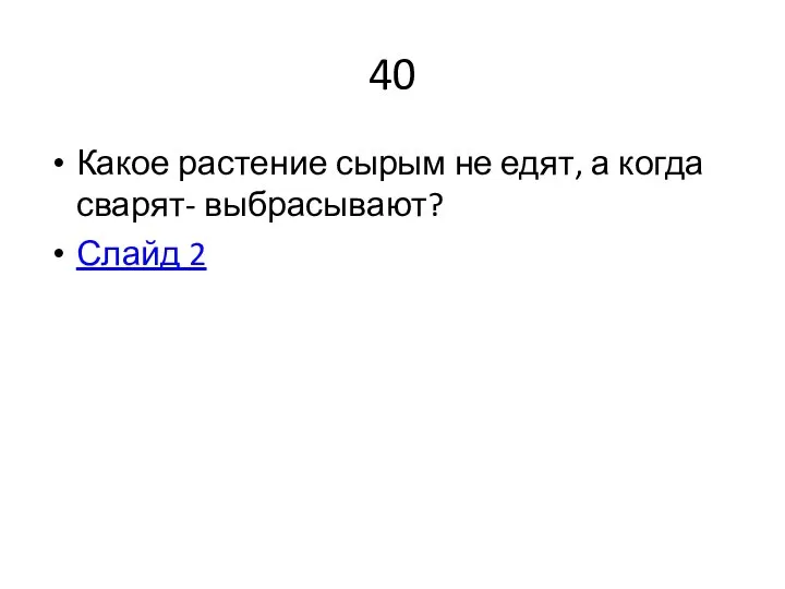 40 Какое растение сырым не едят, а когда сварят- выбрасывают? Слайд 2