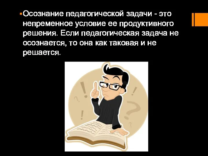 Осознание педагогической задачи - это непременное условие ее продуктивного решения. Если педагогическая