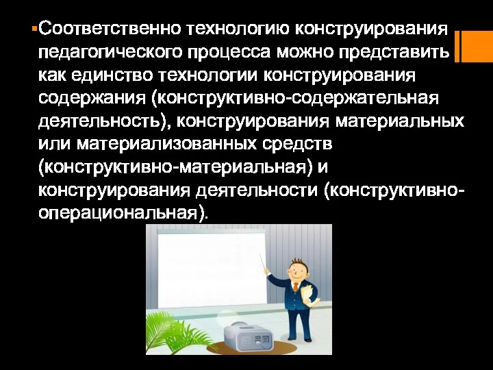 Соответственно технологию конструирования педагогического процесса можно представить как единство технологии конструирования содержания