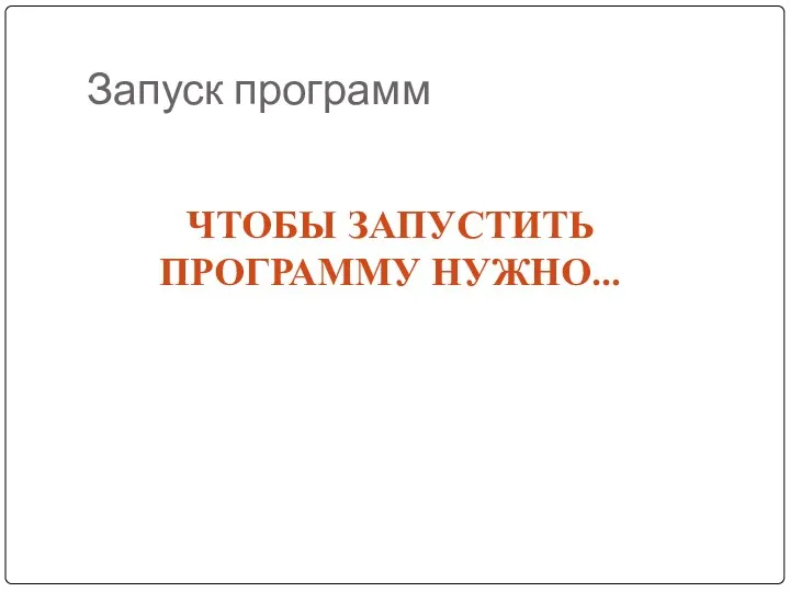 Запуск программ ЧТОБЫ ЗАПУСТИТЬ ПРОГРАММУ НУЖНО…