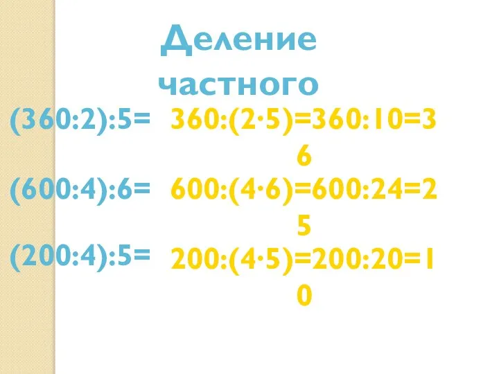 Деление частного (360:2):5= 360:(2∙5)=360:10=36 (600:4):6= 600:(4∙6)=600:24=25 (200:4):5= 200:(4∙5)=200:20=10