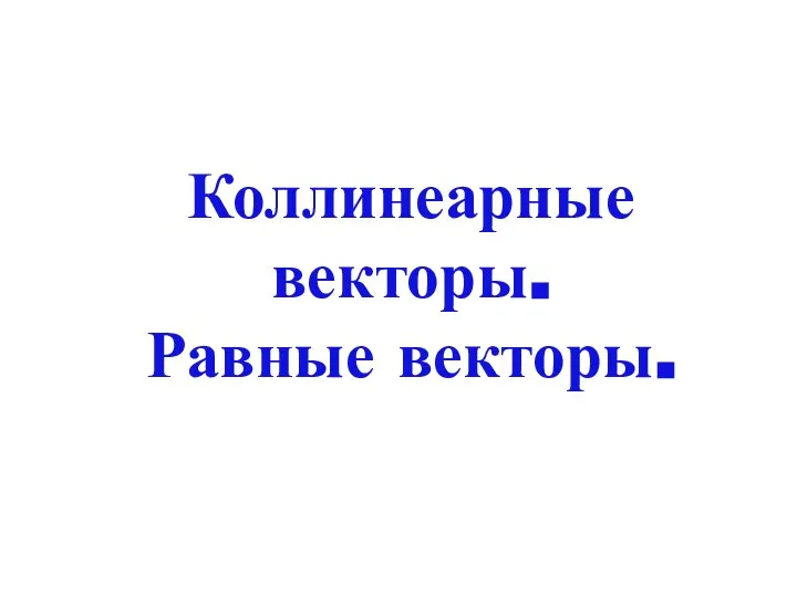 Коллинеарные векторы. Равные векторы.