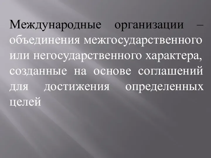 Международные организации – объединения межгосударственного или негосударственного характера, созданные на основе соглашений для достижения определенных целей