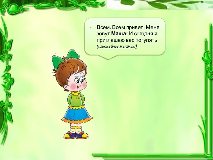 Всем, Всем привет! Меня зовут Маша! И сегодня я приглашаю вас погулять (щелкайте мышкой)