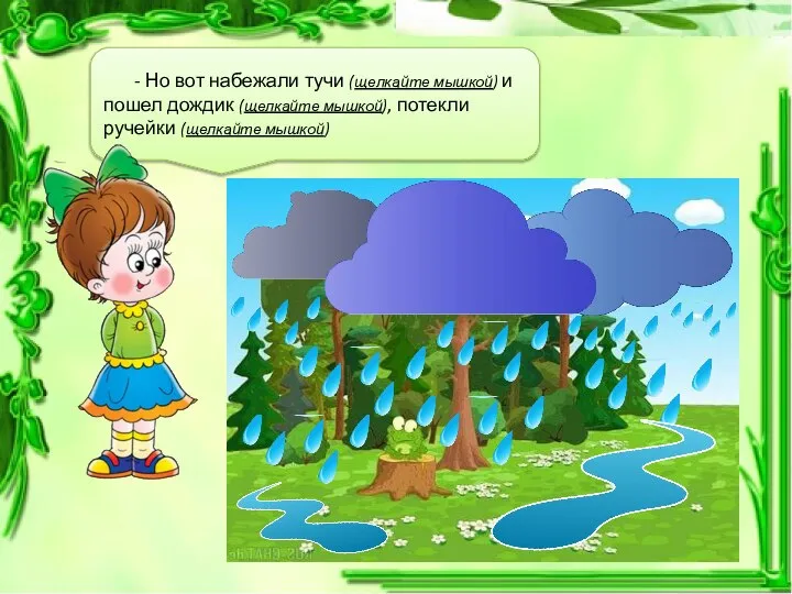 - Но вот набежали тучи (щелкайте мышкой) и пошел дождик (щелкайте мышкой), потекли ручейки (щелкайте мышкой)