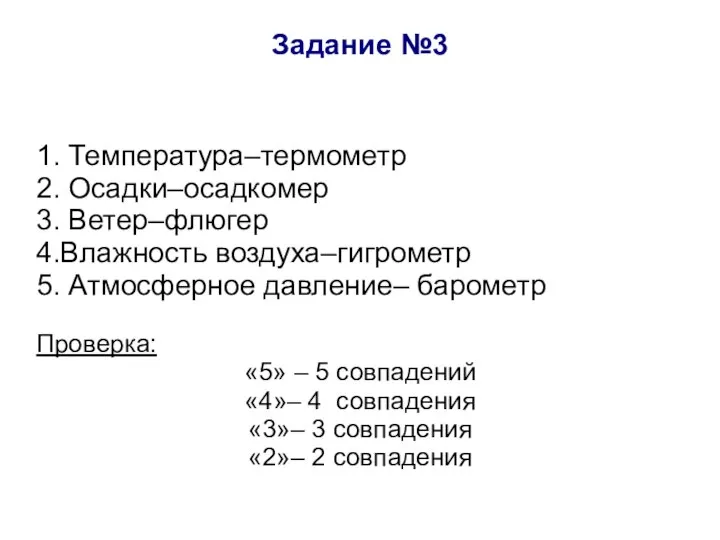 Задание №3 1. Температура–термометр 2. Осадки–осадкомер 3. Ветер–флюгер 4.Влажность воздуха–гигрометр 5. Атмосферное