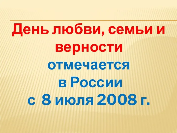 День любви, семьи и верности отмечается в России с 8 июля 2008 г.