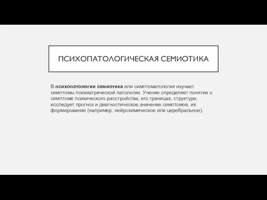 ПСИХОПАТОЛОГИЧЕСКАЯ СЕМИОТИКА В психопатологии семиотика или симптоматология изучает симптомы психиатрической патологии. Учение