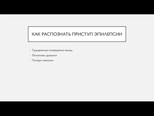 КАК РАСПОЗНАТЬ ПРИСТУП ЭПИЛЕПСИИ Судорожные сокращения мышц Остановка дыхания Потеря сознания