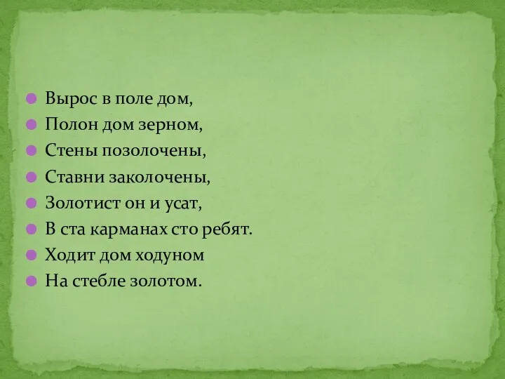 Вырос в поле дом, Полон дом зерном, Стены позолочены, Ставни заколочены, Золотист