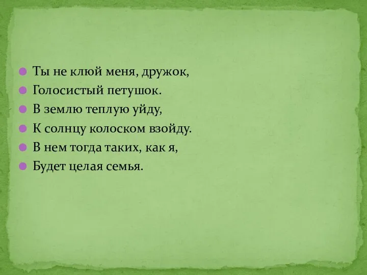 Ты не клюй меня, дружок, Голосистый петушок. В землю теплую уйду, К