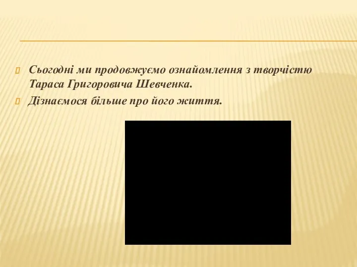 Сьогодні ми продовжуємо ознайомлення з творчістю Тараса Григоровича Шевченка. Дізнаємося більше про його життя.