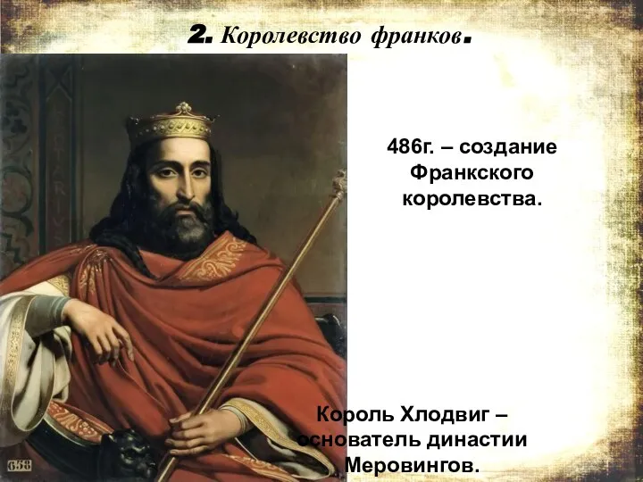 2. Королевство франков. Король Хлодвиг – основатель династии Меровингов. 486г. – создание Франкского королевства.