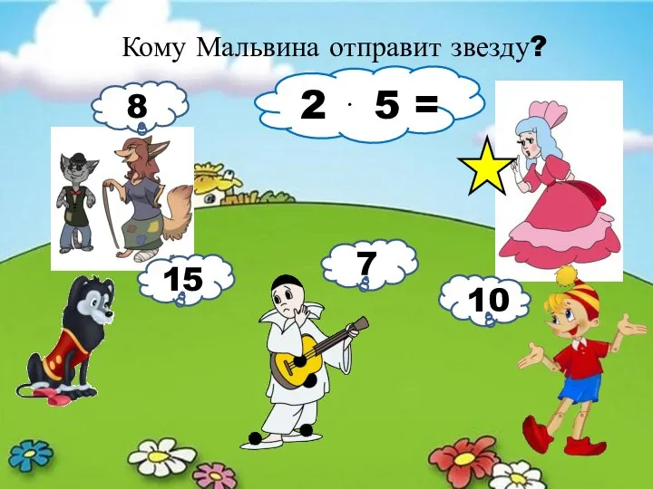 Кому Мальвина отправит звезду? 2 ⋅ 5 = 8 15 7 10