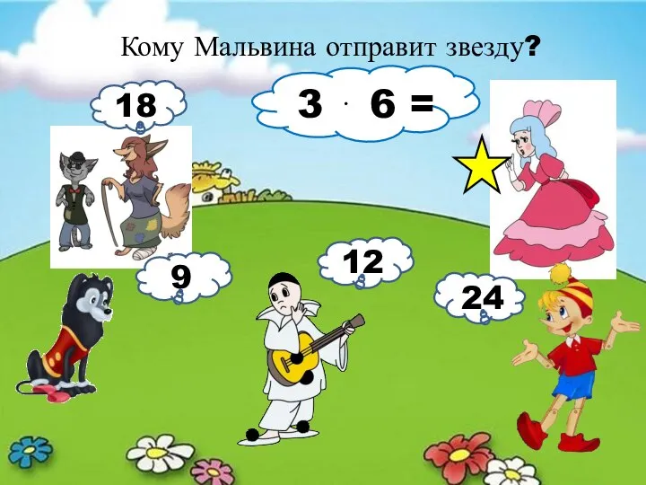 Кому Мальвина отправит звезду? 3 ⋅ 6 = 18 9 12 24