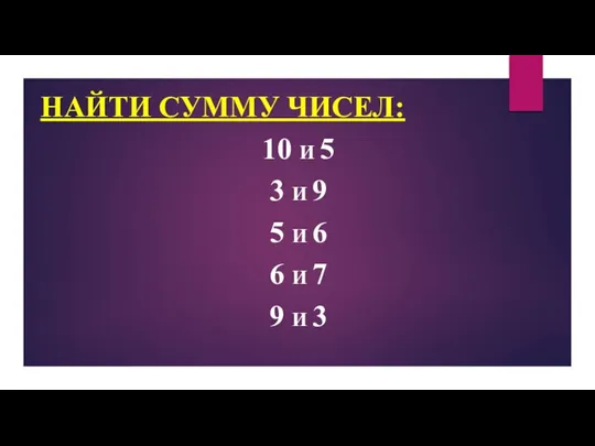 НАЙТИ СУММУ ЧИСЕЛ: 10 И 5 3 И 9 5 И 6