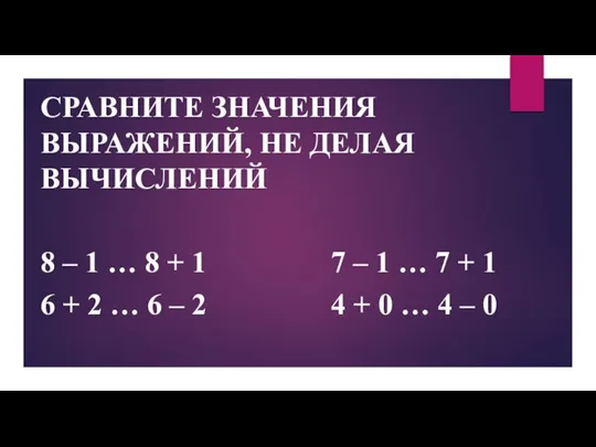 СРАВНИТЕ ЗНАЧЕНИЯ ВЫРАЖЕНИЙ, НЕ ДЕЛАЯ ВЫЧИСЛЕНИЙ 8 – 1 … 8 +