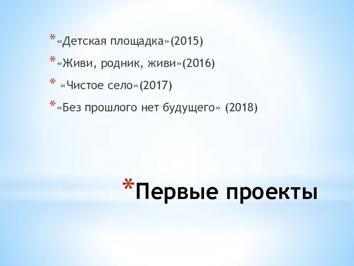 Первые проекты «Детская площадка»(2015) «Живи, родник, живи»(2016) «Чистое село»(2017) «Без прошлого нет будущего» (2018)