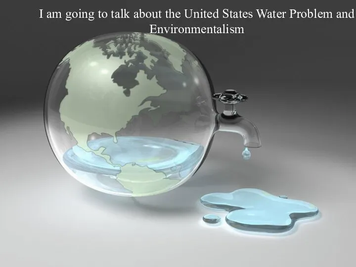 I am going to talk about the United States Water Problem and Environmentalism