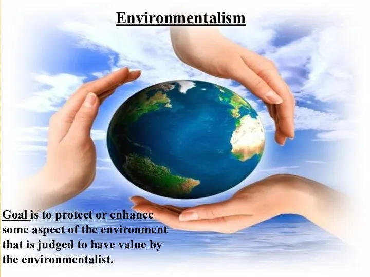 Environmentalism Goal is to protect or enhance some aspect of the environment