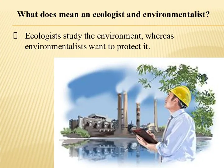 What does mean an ecologist and environmentalist? Ecologists study the environment, whereas
