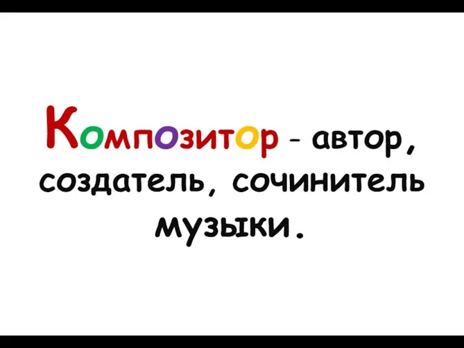 Композитор – автор, создатель, сочинитель музыки.