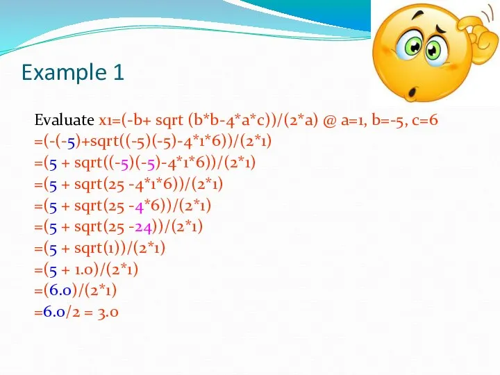 Example 1 Evaluate x1=(-b+ sqrt (b*b-4*a*c))/(2*a) @ a=1, b=-5, c=6 =(-(-5)+sqrt((-5)(-5)-4*1*6))/(2*1) =(5