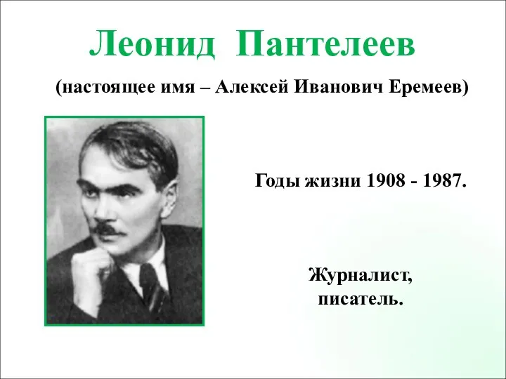 Годы жизни 1908 - 1987. Журналист, писатель. Леонид Пантелеев (настоящее имя – Алексей Иванович Еремеев)